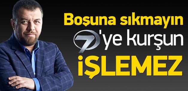 'Boşuna sıkmayın, Kanal 7'ye kurşun işlemez'