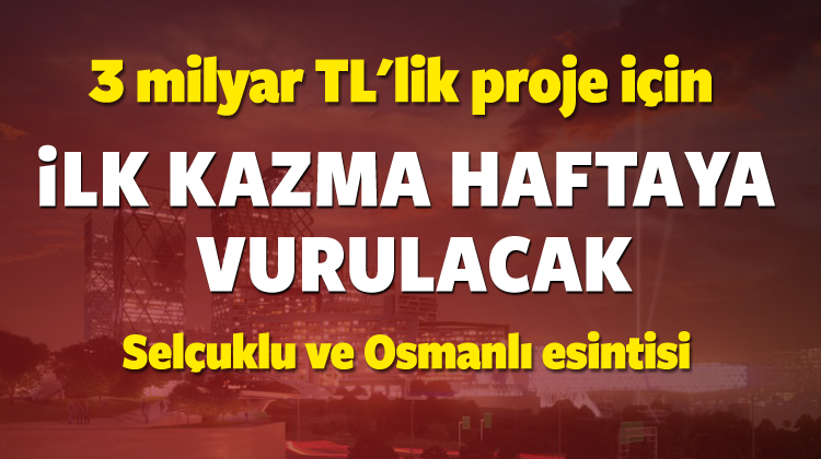 3 milyar TL'lik proje için ilk kazma vuruluyor