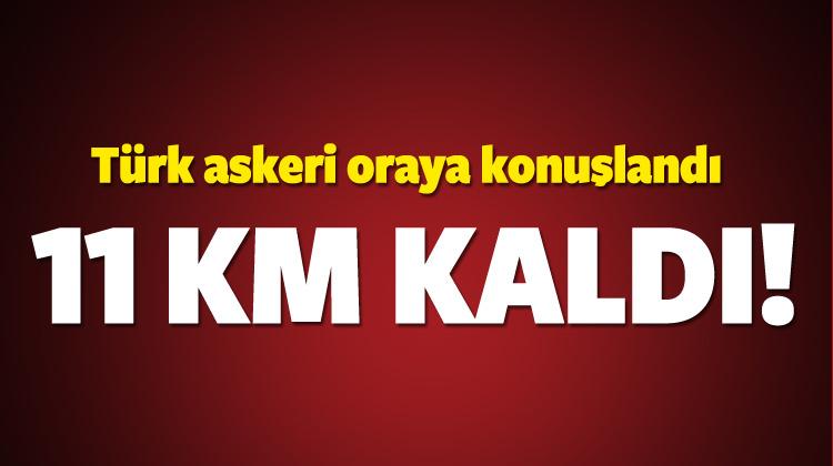 Türk askeri oraya konuşlandı: 11 km kaldı!