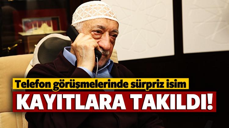 FETÖ telefon görüşmelerinde sürpriz isim!