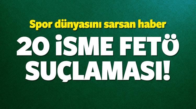 Spor dünyasından 20 isme FETÖ suçlaması!