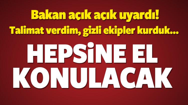 Bakan açıkladı! Hepsine el konulacak