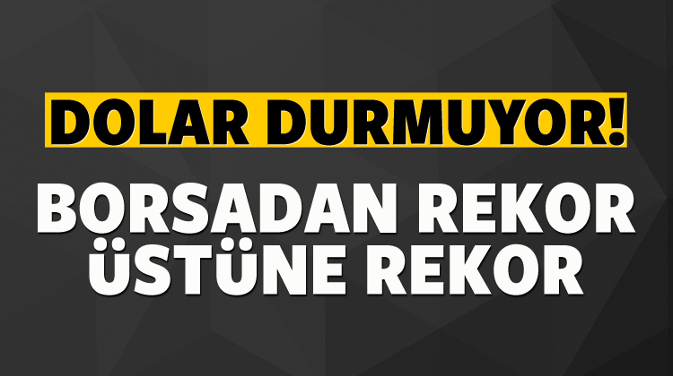 Dolar durmuyor! Borsa rekor üstüne rekor kırıyor