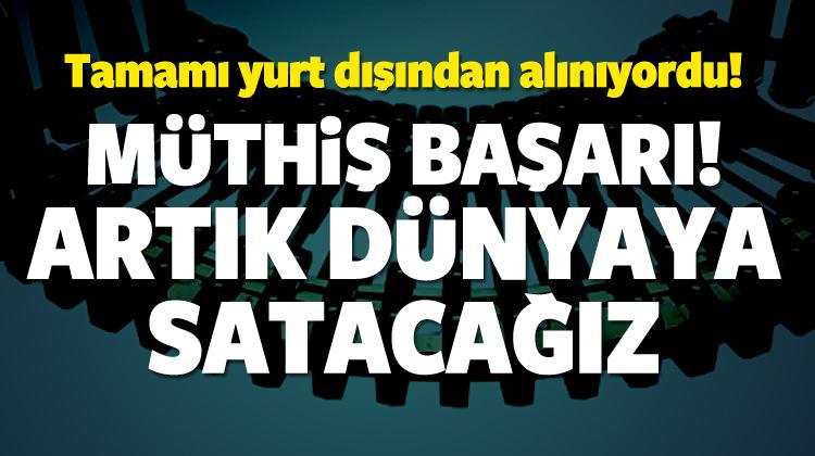 Yurt dışından alınıyordu, artık dünyaya satılacak