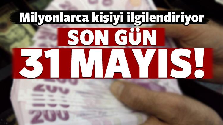 Milyonlarca kişiyi ilgilendiriyor! 31 Mayıs son