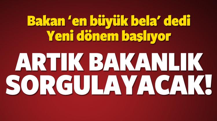 Yeni dönem! Artık Bakanlık sorgulayacak!