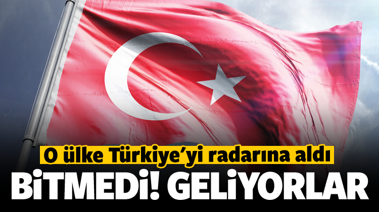 O ülke Türkiye'yi radarına aldı