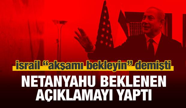 Netanyahu'dan beklenen açıklama geldi