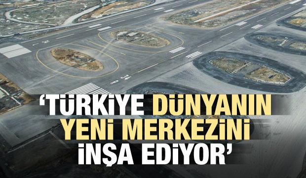'Türkiye dünyanın yeni merkezini inşa ediyor'