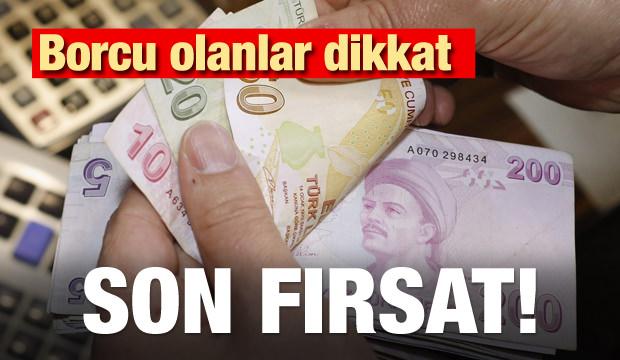 Borcu olanlar dikkat! Son fırsat