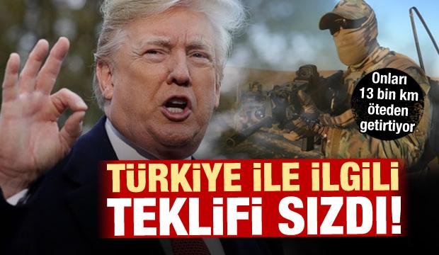 Türkiye ile ilgili teklifi sızdı! 13 bin km öteden onları getirtiyor