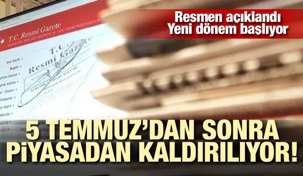 Yeni dönem başlıyor! 5 Temmuz'da piyasadan kaldırılıyor