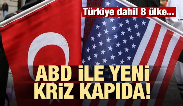 ABD ile yeni kriz kapıda! Türkiye dahil 8 ülke...