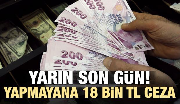 Yarın son! Yapmayana 18 bin TL ceza