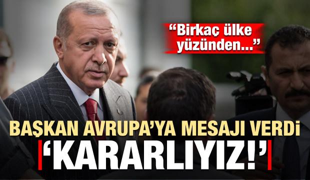 Erdoğan, Avrupa'ya mesajı verdi: Kararlıyız!