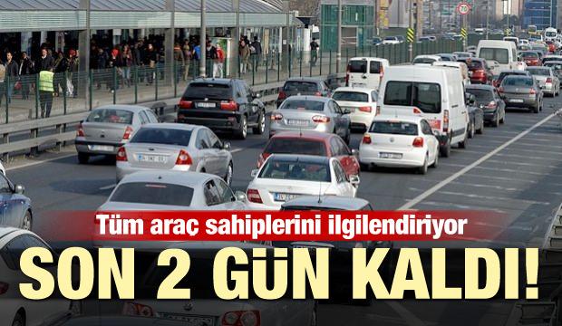 Tüm araç sahiplerini ilgilendiriyor! Son 2 gün kaldı
