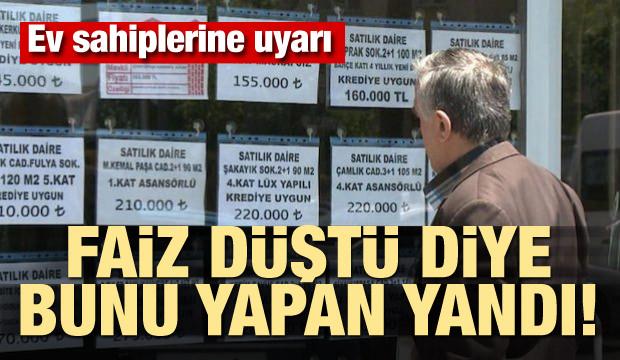 Faiz düştü diye bunu yapan yandı! Ev sahiplerine uyarı