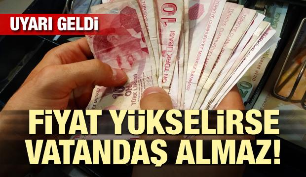 Uyarı geldi! Fiyat yükselirse vatandaş almaz