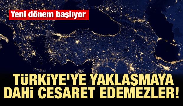 Yeni dönem başlıyor! Türkiye'ye yaklaşmaya dahi cesaret edemezler