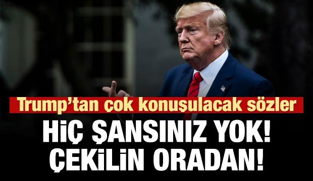 Trump'tan çağrı: Çekilin! Hiç şansınız yok!