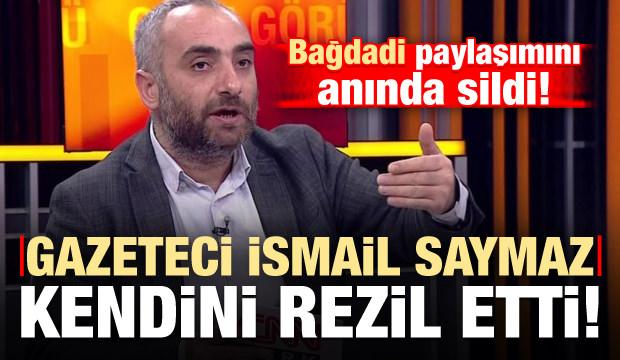 İsmail Saymaz rezil oldu! Bağdadi paylaşımını silmek zorunda kaldı