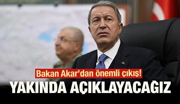 Bakan Akar'dan önemli çıkış: Yakında açıklayacağız!