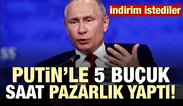 Putin'le 5 buçuk saatlik pazarlık