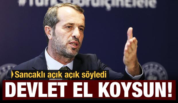 Saffet Sancaklı: Devletin el koyması lazım!
