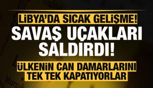 Son dakika: Libya'da savaş uçakları saldırdı, ülkenin can damarları kapatıldı
