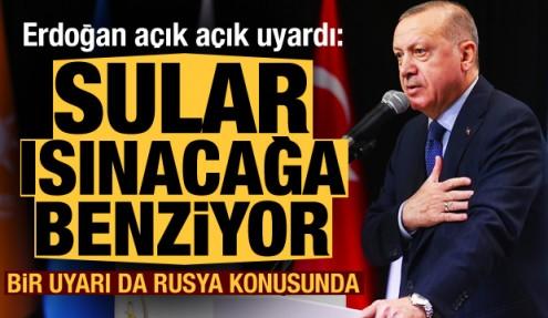 Erdoğan net sözlerle uyardı: Sular ısınacağa benziyor! Bir uyarı da Rusya konusunda