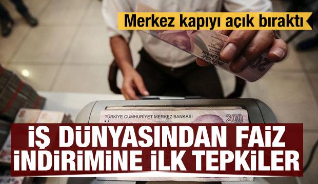 İş dünyasından faiz kararına ilk tepkiler! Merkez kapıyı açık bıraktı