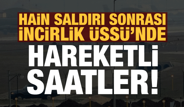 Saldırı sonrası İncirlik Üssü'nde hareketli saatler!