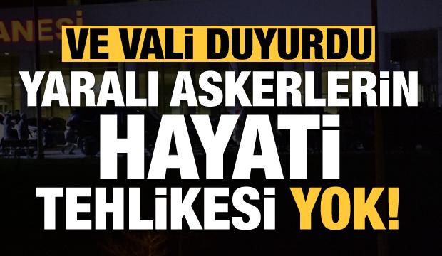 Ve Vali açıkladı: Yaralı askerlerimizin hayati tehlikesi bulunmuyor