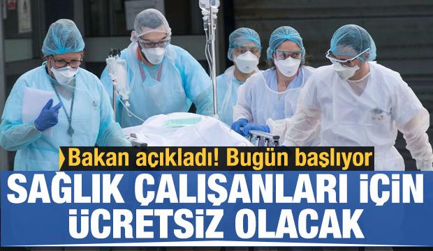 Bakan açıkladı: Sağlık çalışanları için ücretsiz olacak