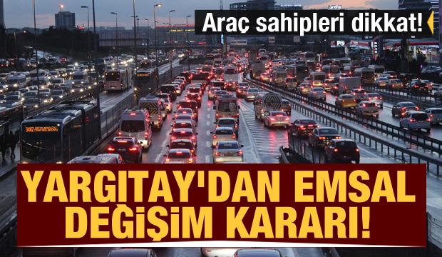 Araç sahipleri dikkat! Yargıtay'dan emsal değişim kararı
