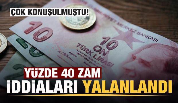 Son dakika: Yüzde 40 zam iddiaları yalanlandı!