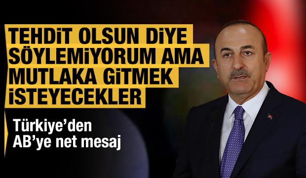 Bakan Çavuşoğlu: Tehdit olsun diye söylemiyorum ama mutlaka gitmek isteyecekler