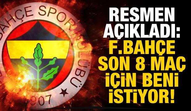 Resmen açıkladı! "F.Bahçe son 8 maç için beni istiyor"