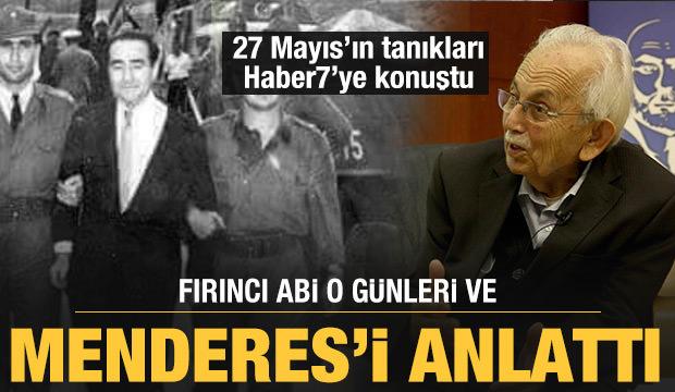 27 Mayıs’ın tanıkları Haber7’ye konuştu: Fırıncı Abi o günleri ve Menderes’i anlattı