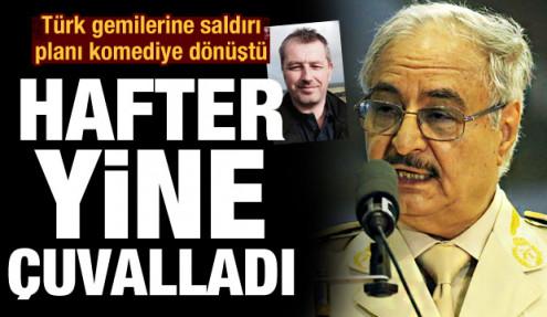 Hafter'in Türk gemilerine saldırı planı komediye dönüştü