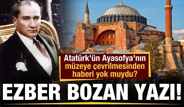 Ezber Bozan Yazi Ataturk Un Ayasofya Nin Muzeye Cevrilmesinden Haberi Yok Muydu Guncel Haberleri