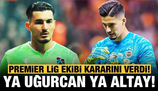 İngiliz ekibi kararını verdi! Ya Uğurcan ya Altay...