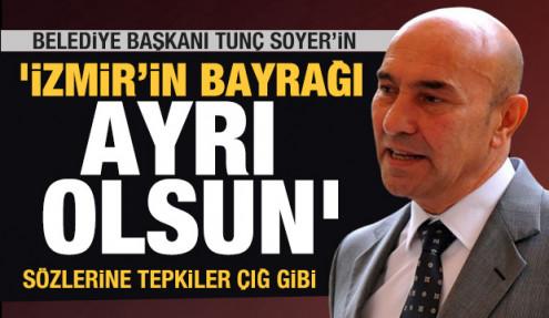Tunç Soyer'in 'İzmir bayrağı ayrı olsun' sözlerine çığ gibi tepkiler