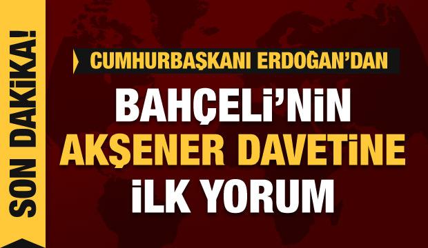 Erdoğan'dan Bahçeli'nin Akşener'e davetiyle ilgili ilk yorum