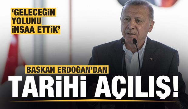 Başkan Erdoğan'dan tarihi açılış: Geleceğin yolunu inşa ettik