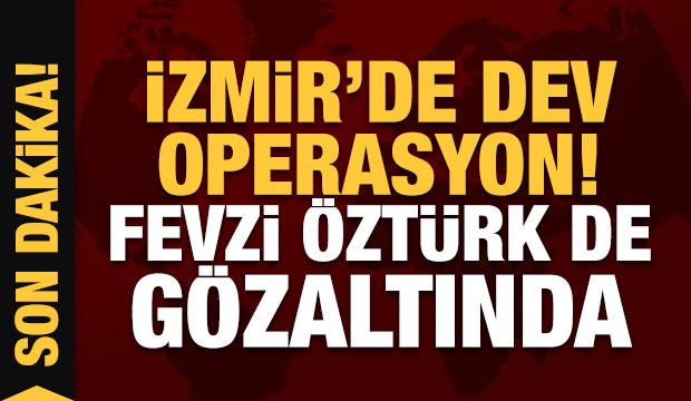 İzmir merkezli dev operasyon! Fevzi Öztürk de yakalandı