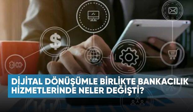 Dijital dönüşümle birlikte bankacılık hizmetlerinde neler değişti?