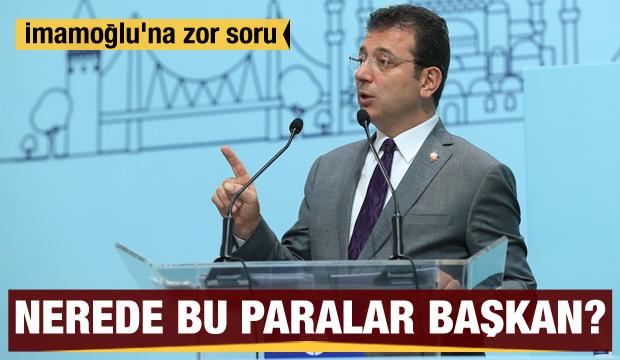 İmamoğlu'na zor soru: Nerede bu paralar başkan?