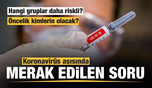Koronavirüs aşısında merak edilen soru! Öncelik kimlerin olacak? Hangi gruplar daha riskli?