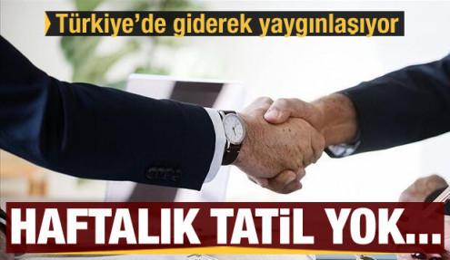 Türkiye'de giderek yaygınlaşıyor! Hafta tatili yok...